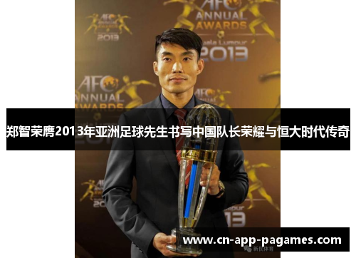 郑智荣膺2013年亚洲足球先生书写中国队长荣耀与恒大时代传奇 郑智荣膺2013年亚洲足球先生书写中国队长荣耀与恒大时代传奇