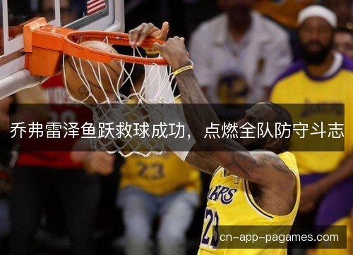 乔弗雷泽鱼跃救球成功,点燃全队防守斗志 乔弗雷泽鱼跃救球成功,点燃全队防守斗志